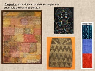 Raspados: esta técnica consiste en raspar una
superficie previamente pintada.

 