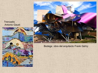Trencadis
Antonio Gaudí

Bodega obra del arquitecto Frank Gehry

 