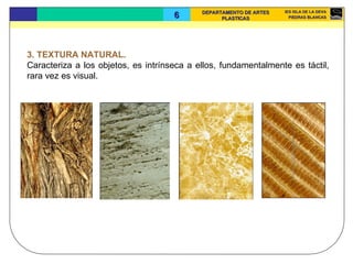 3. TEXTURA NATURAL.  Caracteriza a los objetos, es intrínseca a ellos, fundamentalmente es táctil, rara vez es visual.  