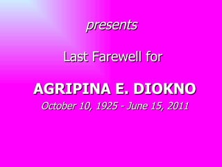 presents AGRIPINA E. DIOKNO October 10, 1925 - June 15, 2011 Last Farewell for 