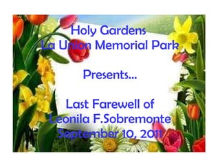 Holy Gardens  La Union Memorial Park Presents… Last Farewell of Leonila F.Sobremonte September 10, 2011 
