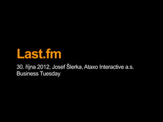 Last.fm
30. října 2012, Josef Šlerka, Ataxo Interactive a.s.
Business Tuesday
 