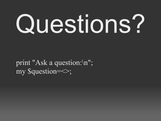 Questions?
print "Ask a question:n";
my $question=<>;
 