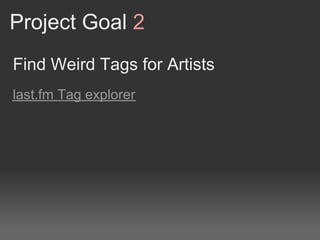 Project Goal 2
Find Weird Tags for Artists
last.fm Tag explorer
 