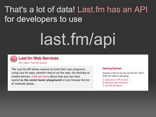 That's a lot of data! Last.fm has an API
for developers to use

         last.fm/api
 