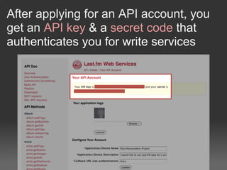 After applying for an API account, you
get an API key & a secret code that
authenticates you for write services
 
