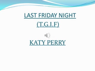 LAST FRIDAY NIGHT
    (T.G.I.F)

 KATY PERRY
 