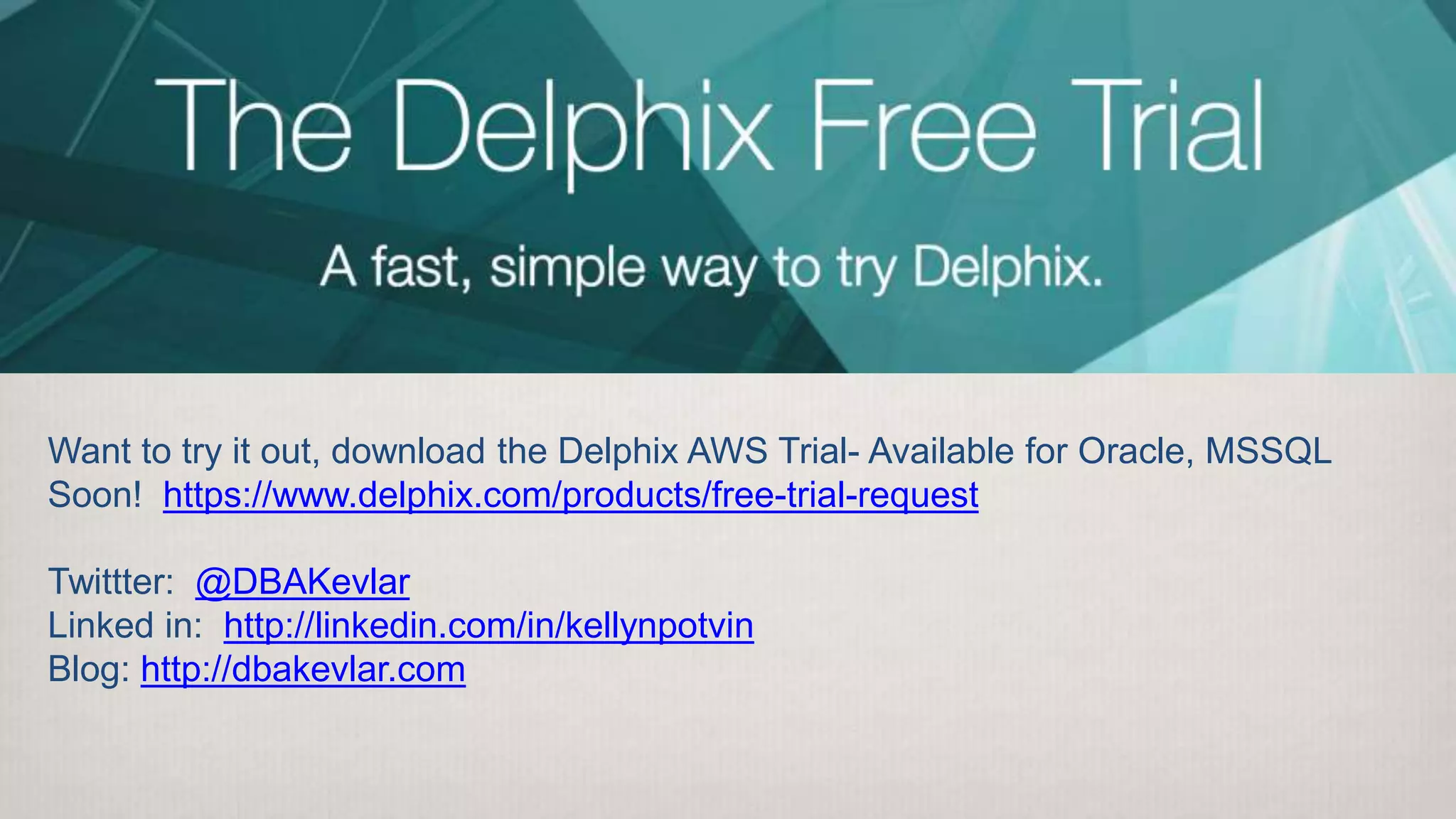 Want to try it out, download the Delphix AWS Trial- Available for Oracle, MSSQL
Soon! https://www.delphix.com/products/free-trial-request
Twittter: @DBAKevlar
Linked in: http://linkedin.com/in/kellynpotvin
Blog: http://dbakevlar.com
 