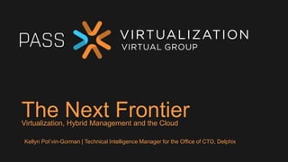 The Next FrontierVirtualization, Hybrid Management and the Cloud
Kellyn Pot’vin-Gorman | Technical Intelligence Manager for the Office of CTO, Delphix
 