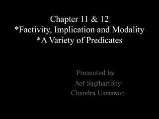 Chapter 11 & 12
*Factivity, Implication and Modality
*A Variety of Predicates
Presented by
Aef Sugihartony
Chandra Usmawan
 