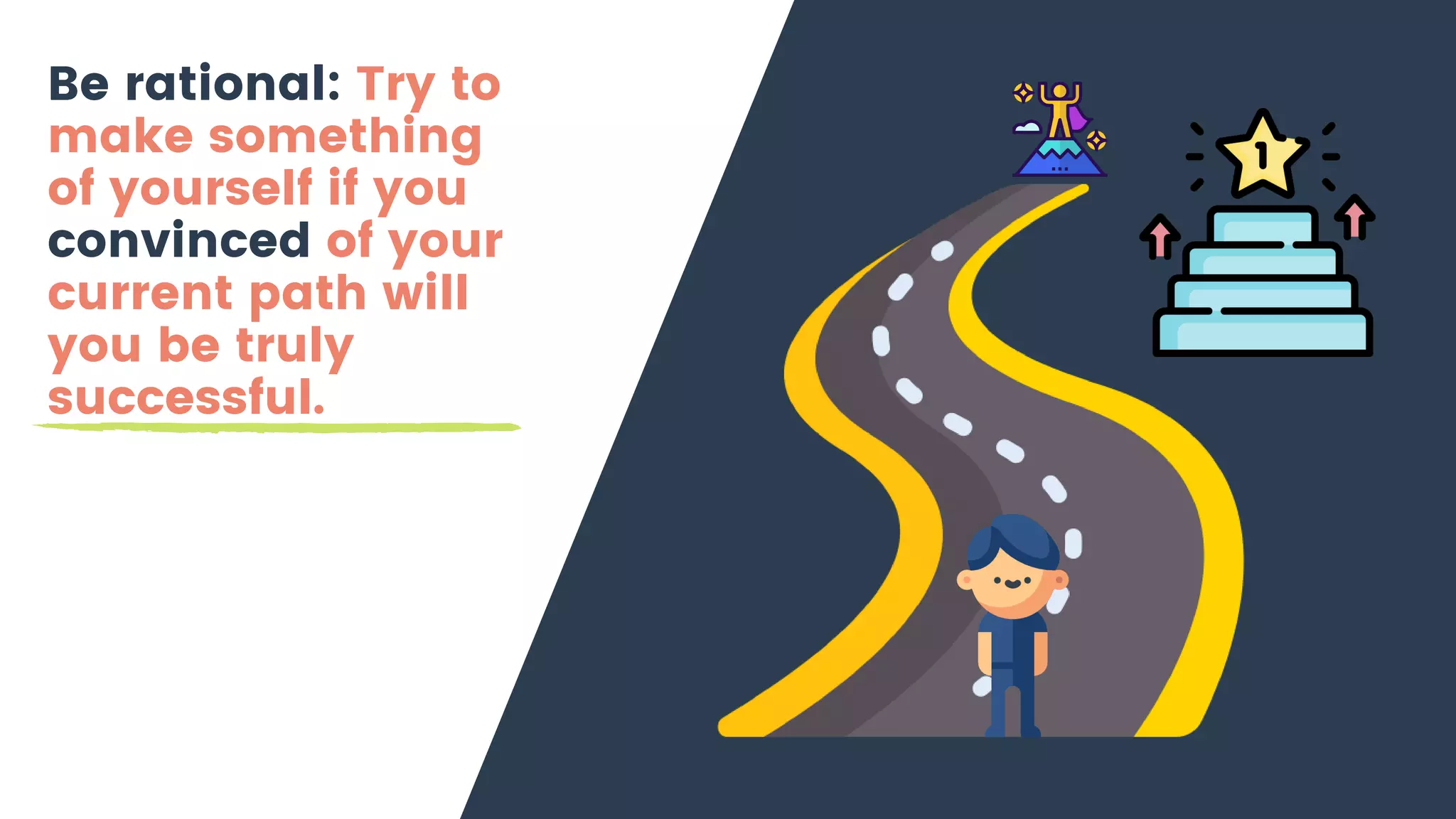 Be rational: Try to
make something
of yourself if you
convinced of your
current path will
you be truly
successful.
 