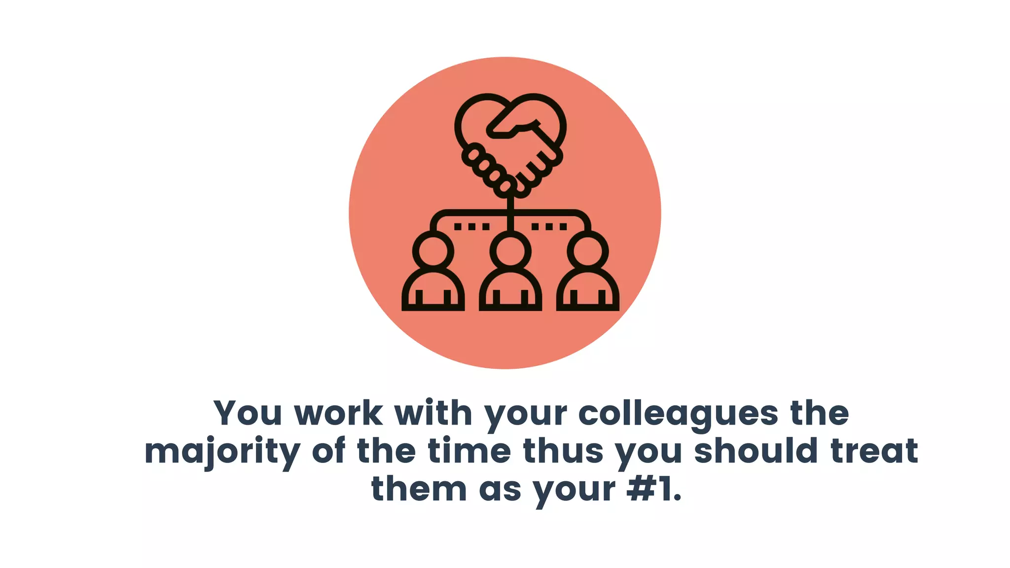 You work with your colleagues the
majority of the time thus you should treat
them as your #1.
 