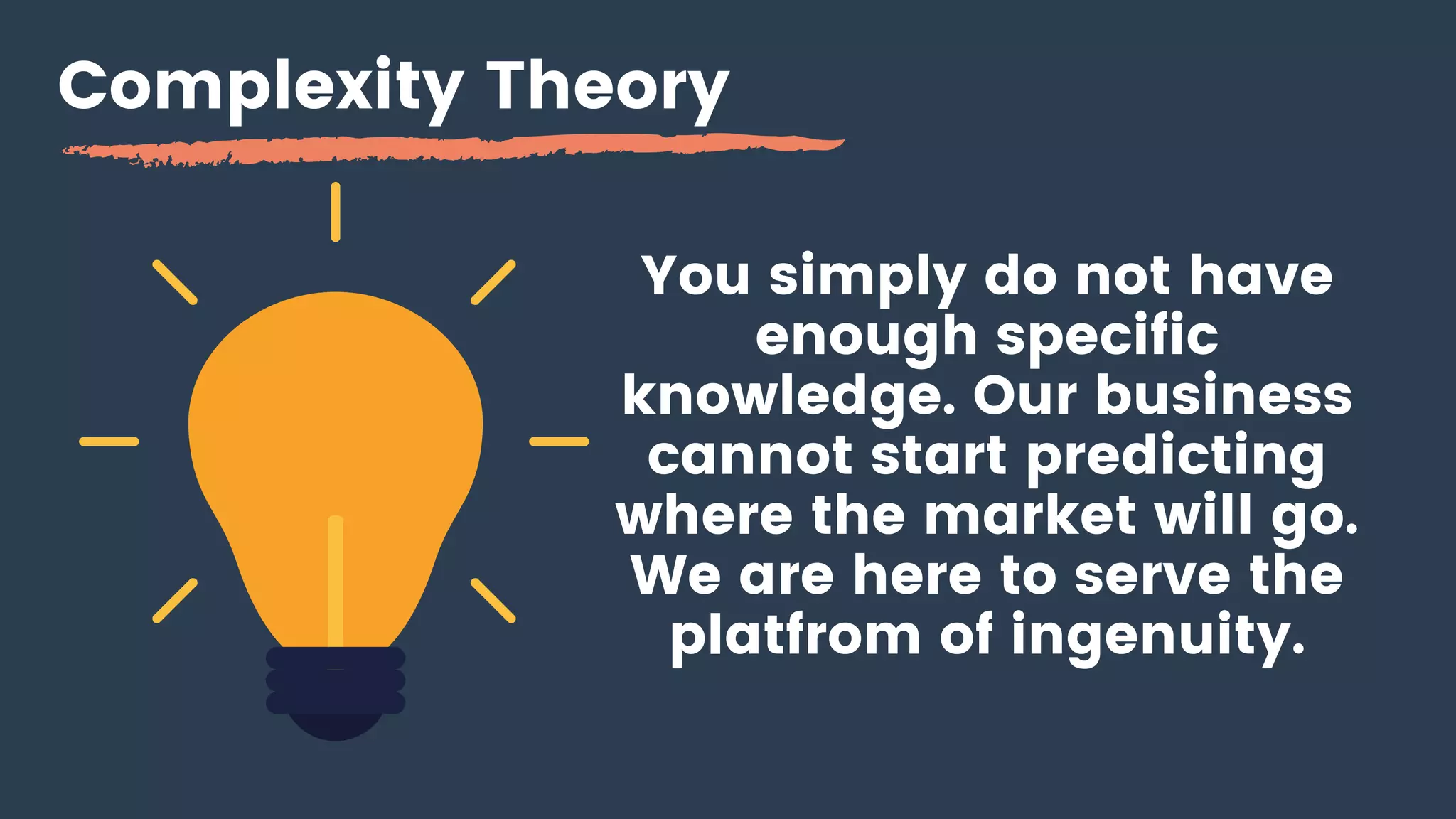 Complexity Theory
You simply do not have
enough specific
knowledge. Our business
cannot start predicting
where the market will go.
We are here to serve the
platfrom of ingenuity.
 