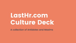LastHr.com
Culture Deck
A collection of Antidotes and Maxims
 