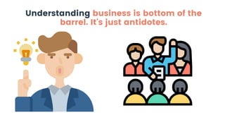 Understanding business is bottom of the
barrel. It's just antidotes.
 