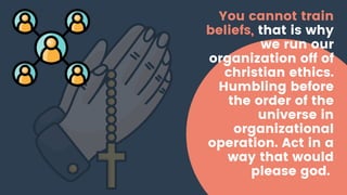 You cannot train
beliefs, that is why
we run our
organization off of
christian ethics.
Humbling before
the order of the
un...