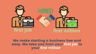 We make starting a business free and
easy. We take you from your first job to
your first million.
first job first million
 
