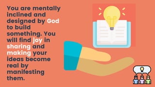 You are mentally
inclined and
designed by God
to build
something. You
will find joy in
sharing and
making your
ideas becom...