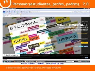 Personas:(estudiantes, profes, padres)… 2.0 © 2010 Consejería de Educación y Ciencia. Principado de Asturias El PAIS SEMANAL, DOMINGO 25 DE ABRIL DE 2010 