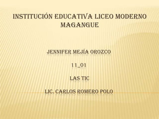 Institución educativa liceo moderno magangue Jennifer mejía Orozco 11_01  las tic  Lic. Carlos romero polo  