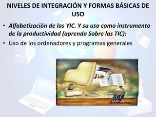 NIVELES DE INTEGRACIÓN Y FORMAS BÁSICAS DE USO <ul><li>Alfabetización de las YIC. Y su uso como instrumento de la producti...