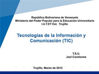 República Bolivariana de Venezuela
Ministerio del Poder Popular para la Educación Universitaria
                    I.U.T.ET Ext. Trujillo




                                            T.S.U.
                                       Joel Canelones



             Trujillo, Marzo de 2012
                                                     www.company.com
 