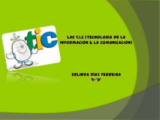 Las T.I.C (Tecnología De La
Información & La Comunicación)




    Erlinda Díaz Ferreira
            9-’D’
 