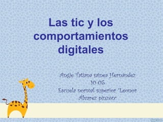 Las tic y los
comportamientos
   digitales

   Angie Tatiana sainea Hernández
                10-05
   Escuela normal superior “Leonor
           Álvarez pinzón”
 