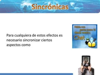 Para cualquiera de estos efectos es
necesario sincronizar ciertos
aspectos como
 