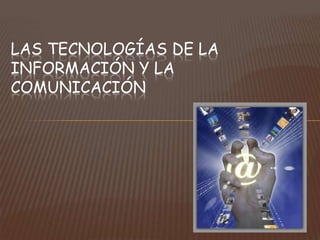 LAS TECNOLOGÍAS DE LA
INFORMACIÓN Y LA
COMUNICACIÓN
 