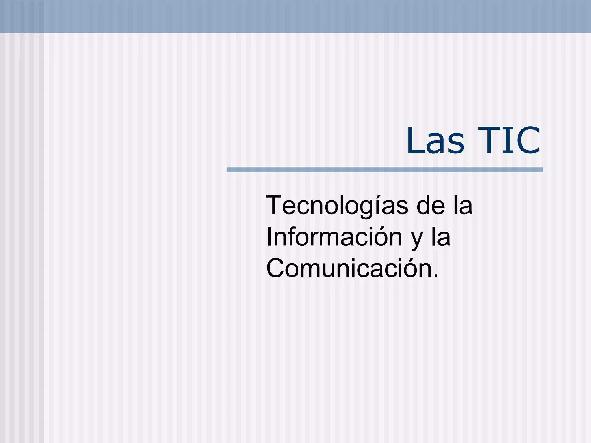 Las TIC
Tecnologías de la
Información y la
Comunicación.