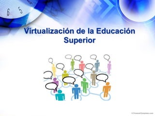 Virtualización de la Educación
Superior
 