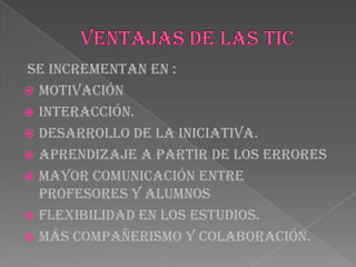 Se incrementan en :
 Motivación
 Interacción.
 Desarrollo de la iniciativa.
 Aprendizaje a partir de los errores
 Mayor comunicación entre
profesores y alumnos
 Flexibilidad en los estudios.
 Más compañerismo y colaboración.
 