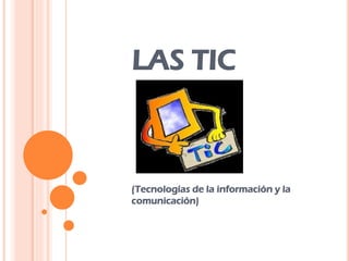 LAS TIC
(Tecnologías de la información y la
comunicación)
 