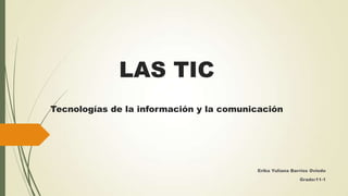 LAS TIC
Tecnologías de la información y la comunicación

Erika Yuliana Barrios Oviedo
Grado:11-1

 