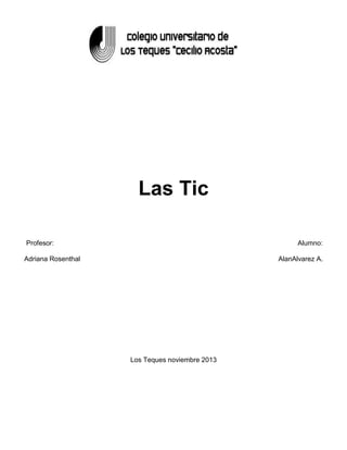 Las Tic
Profesor:

Alumno:

Adriana Rosenthal

AlanAlvarez A.

Los Teques noviembre 2013

 