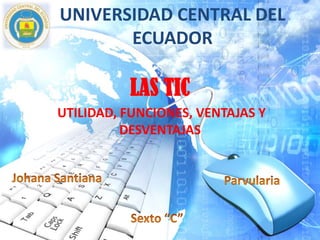 UNIVERSIDAD CENTRAL DEL
ECUADOR

LAS TIC
UTILIDAD, FUNCIONES, VENTAJAS Y
DESVENTAJAS

 