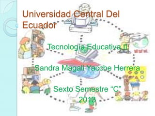Universidad Central Del
Ecuador
Tecnología Educativa II
Sandra Magali Yacche Herrera
Sexto Semestre “C”
2013

 