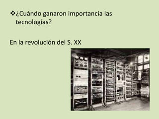 ¿Cuándo ganaron importancia las
tecnologías?
En la revolución del S. XX

 