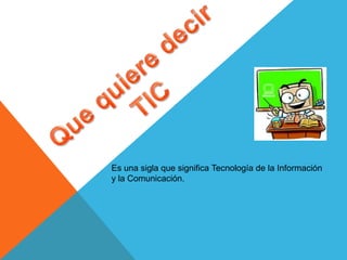 Es una sigla que significa Tecnología de la Información
y la Comunicación.

 