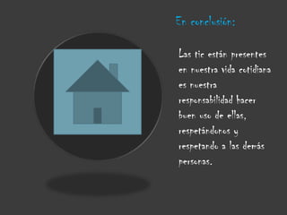 En conclusión:
Las tic están presentes
en nuestra vida cotidiana
es nuestra
responsabilidad hacer
buen uso de ellas,
respetándonos y
respetando a las demás
personas.

 