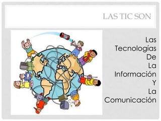 Las
Tecnologías
De
La
Información
Y
La
Comunicación
LAS TIC SON
 