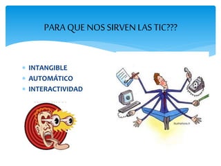 PARA QUE NOS SIRVEN LAS TIC??? 
 INTANGIBLE 
 AUTOMÁTICO 
 INTERACTIVIDAD 
 