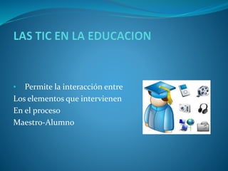 • Permite la interacción entre
Los elementos que intervienen
En el proceso
Maestro-Alumno