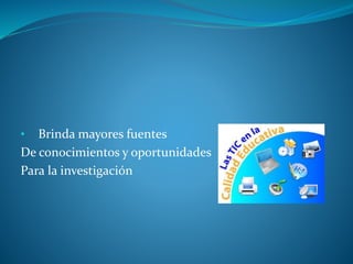 • Brinda mayores fuentes
De conocimientos y oportunidades
Para la investigación