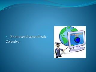 • Promover el aprendizaje
Colectivo