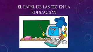 EL PAPEL DE LAS TIC EN LA 
EDUCACIÓN 
 