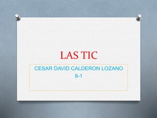 LAS TIC
CESAR DAVID CALDERON LOZANO
8-1
 