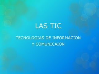 LAS TIC
TECNOLOGIAS DE INFORMACION
Y COMUNICAION
 
