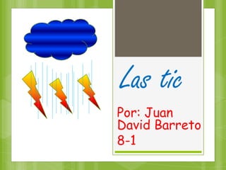 Las tic
Por: Juan
David Barreto
8-1
 